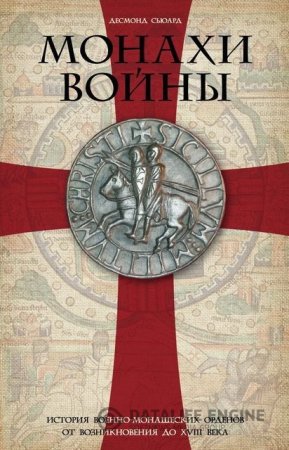 Обложка к Десмонд Сьюард. Монахи войны. История военно-монашеских орденов от возникновения до XVIII века (2016) FB2,EPUB,MOBI