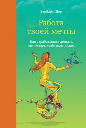 Обложка к Барбара Шер. Работа твоей мечты. Как зарабатывать деньги, занимаясь любимым делом (2016) RTF,FB2