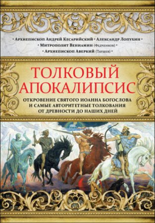 Обложка к Толковый Апокалипсис. Откровение святого Иоанна Богослова и самые авторитетные толкования от древности до наших дней (2016) FB2,EPUB,MOBI,DOCX