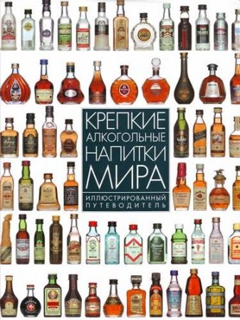 Обложка к Крепкие алкогольные напитки мира. Иллюстрированный путеводитель (2004) PDF