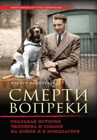Обложка к Роберт Вайнтрауб - Смерти вопреки. Реальная история человека и собаки на войне и в концлагере (2016) RTF,FB2,EPUB,MOBI,DOCX