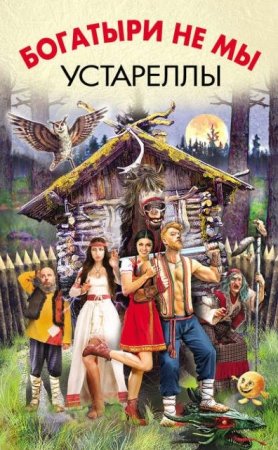 Обложка к Роман Злотников и др. Богатыри не мы. Устареллы. Сборник (2016) RTF,FB2,EPUB,MOBI,DOCX