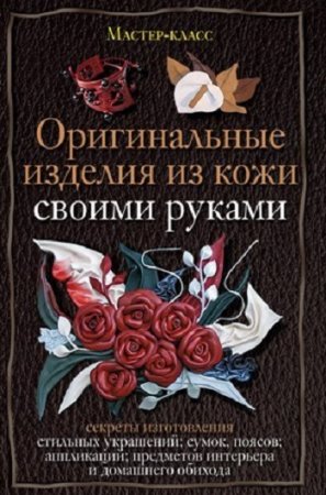 Обложка к Александра Клюшина. Оригинальные изделия из кожи своими руками (2010) FB2,EPUB,RTF