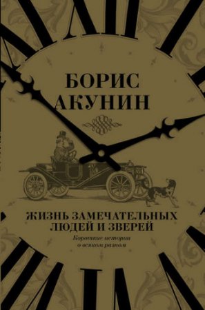 Обложка к Борис Акунин. Жизнь замечательных людей и зверей. Короткие истории о всяком разном (2017) FB2,EPUB,MOBI,DOCX