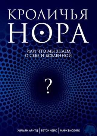 Обложка к Уильям Арнтц. Кроличья нора, или Что мы знаем о себе и Вселенной
