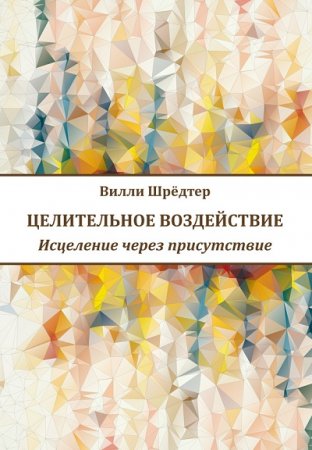 Обложка к Вилли Шрёдтер. Целительное воздействие. Исцеление через присутствие (2017) RTF,FB2,EPUB,MOBI,DOCX