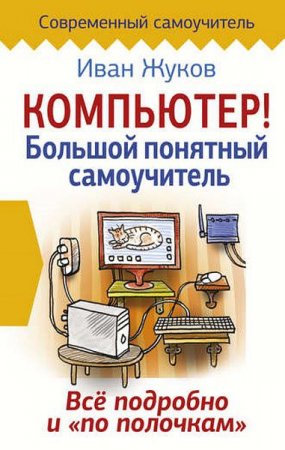 Обложка к Иван Жуков. Компьютер! Большой понятный самоучитель. Все подробно и «по полочкам» (2017) FB2,EPUB,MOBI,DOCX