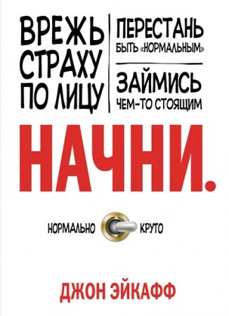 Обложка к Начни. Врежь страху по лицу, перестань быть «нормальным» и займись чем-то стоящим (2013) RTF,FB2,EPUB,MOBI,DOCX