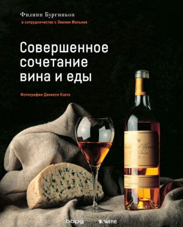 Обложка к Филипп Бургиньон. Совершенное сочетание вина и еды (2013) RTF,FB2,EPUB,MOBI,DOCX