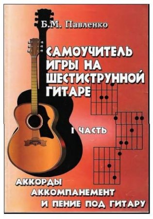 Обложка к Б.М. Павленко - Самоучитель игры на шестиструнной гитаре: аккорды, аккомпанемент и пение под гитару. Часть 1-3 (2003) DjVu