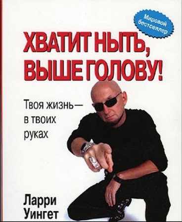 Обложка к Ларри Уингет. Хватит ныть, выше голову! Твоя жизнь – в твоих руках (2006) RTF,FB2,EPUB,MOBI,DOCX