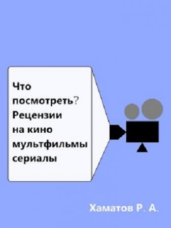 Обложка к Ринат Хаматов. Что посмотреть? Рецензии на кино, мультфильмы, сериалы (2017) RTF,FB2,EPUB,MOBI,DOCX