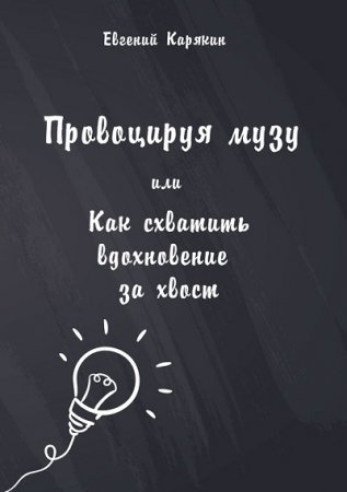 Обложка к Евгений Карякин. Провоцируя музу, или Как схватить вдохновение за хвост (2017) RTF,FB2,EPUB,MOBI,DOCX