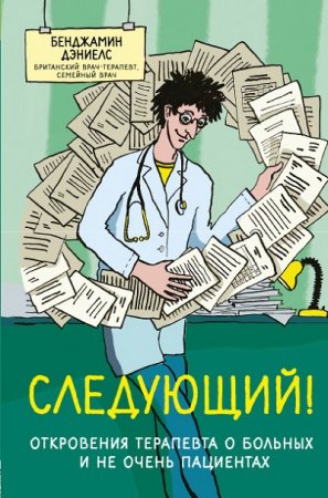 Обложка к Бенджамин Дэниелс. Следующий! Откровения терапевта о больных и не очень пациентах (2017) RTF,FB2,EPUB,MOBI,DOCX