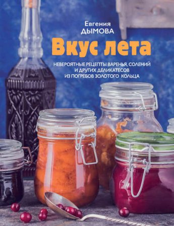 Обложка к Евгения Дымова. Вкус лета. Невероятные рецепты варенья, солений и других деликатесов из погребов Золотого кольца (2017)