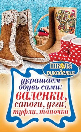 Обложка к Украшаем обувь сами валенки, сапоги, угги, туфли, тапочки