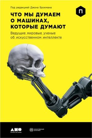 Что мы думаем о машинах, которые думают. Ведущие мировые ученые об искусственном интеллекте Что мы думаем о машинах, которые думают. Ведущие мировые ученые об искусственном интеллекте