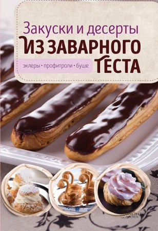 Обложка к Закуски и десерты из заварного теста. Эклеры, профитроли, буше