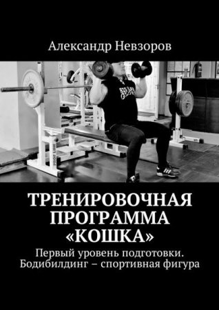 Обложка к Александр Невзоров. Тренировочная программа Кошка. Первый уровень подготовки. Бодибилдинг