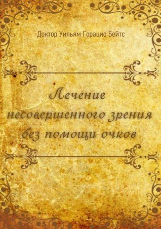 Обложка к Уильям Бейтс. Лечение несовершенного зрения без помощи очков