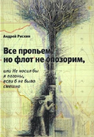 Обложка к Все пропьем, но флот не опозорим, или Не носил бы я погоны, если б не было смешно