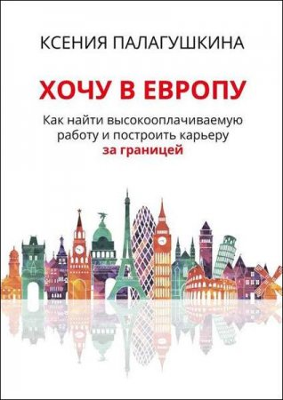 Обложка к Хочу в Европу. Как найти высокооплачиваемую работу и построить карьеру за границей