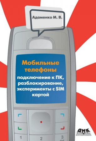 Обложка к Мобильные телефоны. Подключение к ПК, разблокирование, эксперименты с SIM-картой