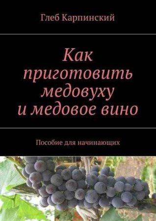 Обложка к Как приготовить медовуху и медовое вино. Пособие для начинающих