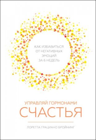 Обложка к Управляй гормонами счастья. Как избавиться от негативных эмоций за шесть недель