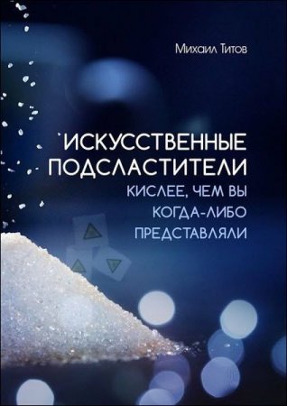 Обложка к Искусственные подсластители. Кислее, чем вы когда-либо представляли