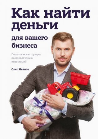 Обложка к Как найти деньги для вашего бизнеса. Пошаговая инструкция по привлечению инвестиций