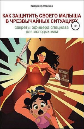 Обложка к Как защитить своего малыша в чрезвычайных ситуациях. Секреты офицера спецназа для молодых мам