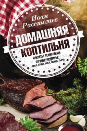 Обложка к Домашняя коптильня. Секреты технологии. Лучшие рецепты: мясо, птица, рыба, овощи, сыры