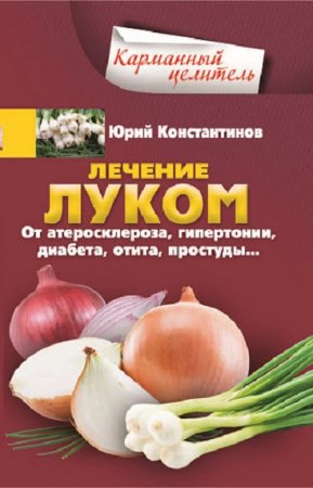 Обложка к Лечение луком. От атеросклероза, гипертонии, диабета, отита, простуды…