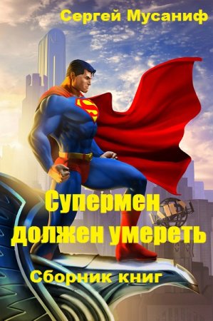 Обложка к Сергей Мусаниф. Супермен должен умереть. Сборник книг