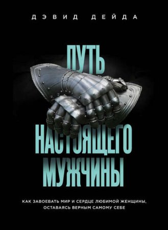 Обложка к Путь настоящего мужчины. Как завоевать мир и сердце любимой женщины, оставаясь верным самому себе