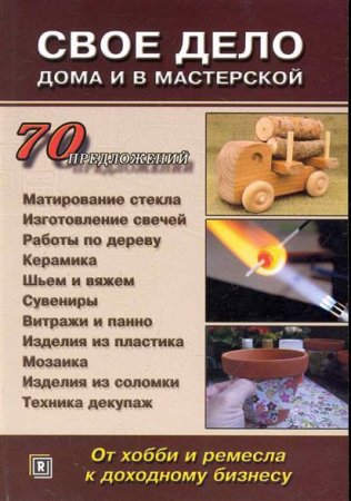 Обложка к Свое дело дома и в мастерской. От хобби к доходному бизнесу