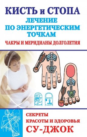 Обложка к Кисть и стопа: Лечение по энергетическим точкам. Секреты красоты и здоровья