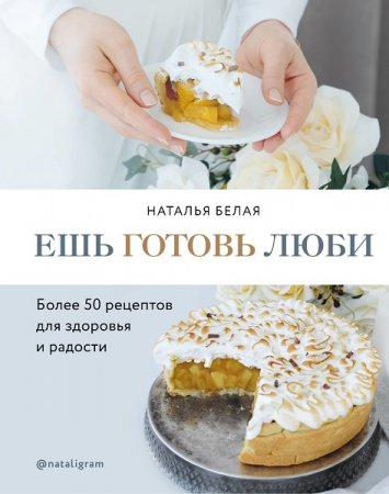 Обложка к Ешь Готовь Люби. Более 50 рецептов для здоровья и радости