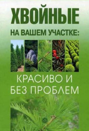 Обложка к Хвойные на вашем участке. Красиво и без проблем