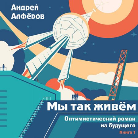Обложка к Алфёров Андрей. Мы так живём. Оптимистический роман из будущего (2021) Аудиокнига