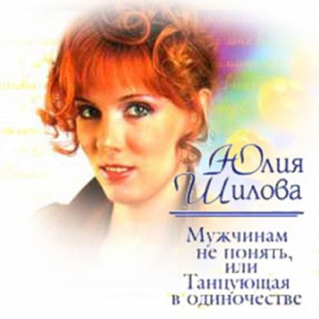 Обложка к Шилова Юлия. Мужчинам не понять, или Танцующая в одиночестве (2021) Аудиокнига
