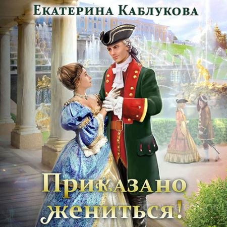 Обложка к Аудиокнига - Приказано жениться (2021) Каблукова Екатерина