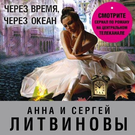 Аудиокнига - Через время, через океан (2022) Литвинова Анна, Литвинов Сергей