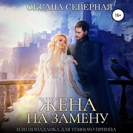 Аудиокнига - Жена на замену, или попаданка для тёмного принца (2023) Северная Оксана