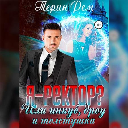 Обложка к Аудиокнига - Я – ректор? или Инкуб, дроу и толстушка (2023) Рем Терин